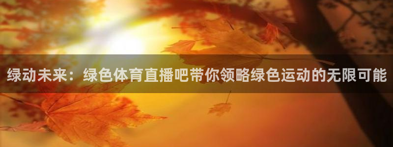 jrs直播吧低调直播：绿动未来：绿色体育直播吧带你领略绿色运动的无限可能