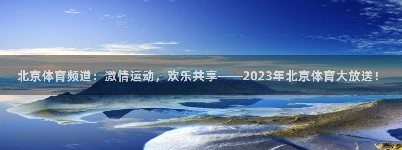 体育直播吧篮球：北京体育频道：激情运动，欢乐共享——2023年北京体育大放送！