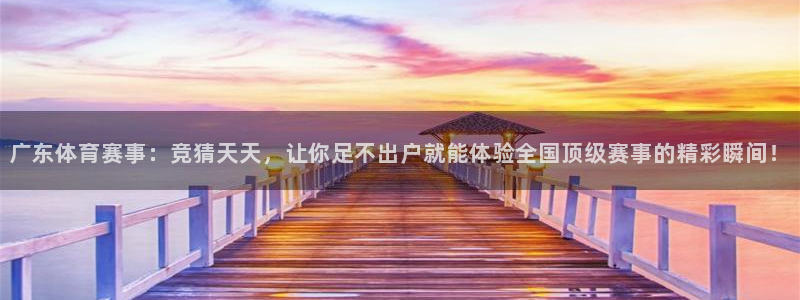 足球直播在线直播观看免费直播吧手机版：广东体育赛事：竞猜天天，让你足不出户就能体验全国顶级赛事的精彩瞬间！