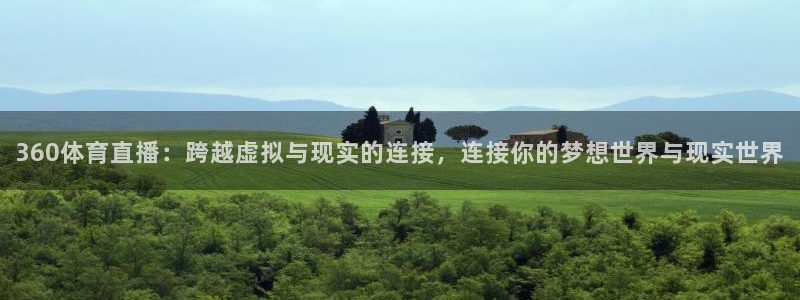广东体育在线直播直播吧：360体育直播：跨越虚拟与现实的连接，连接你的梦想世界与现实世界