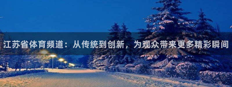 体育直播吧篮球：江苏省体育频道：从传统到创新，为观众带来更多精彩瞬间