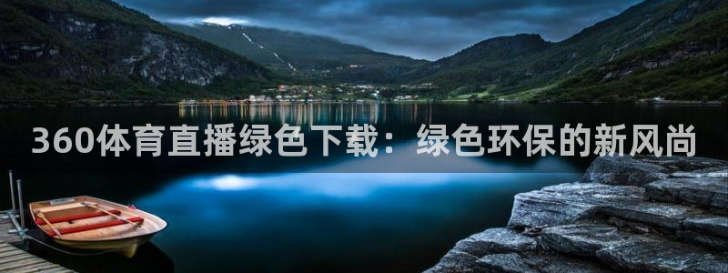 极速nba直播体育直播吧：360体育直播绿色下载：绿色环保的新风尚
